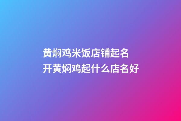 黄焖鸡米饭店铺起名 开黄焖鸡起什么店名好-第1张-店铺起名-玄机派